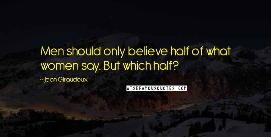 Jean Giraudoux Quotes: Men should only believe half of what women say. But which half?