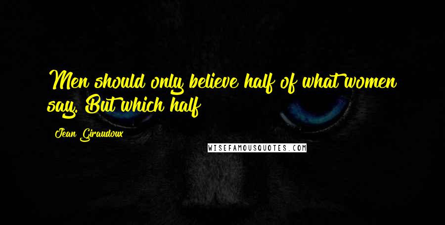 Jean Giraudoux Quotes: Men should only believe half of what women say. But which half?