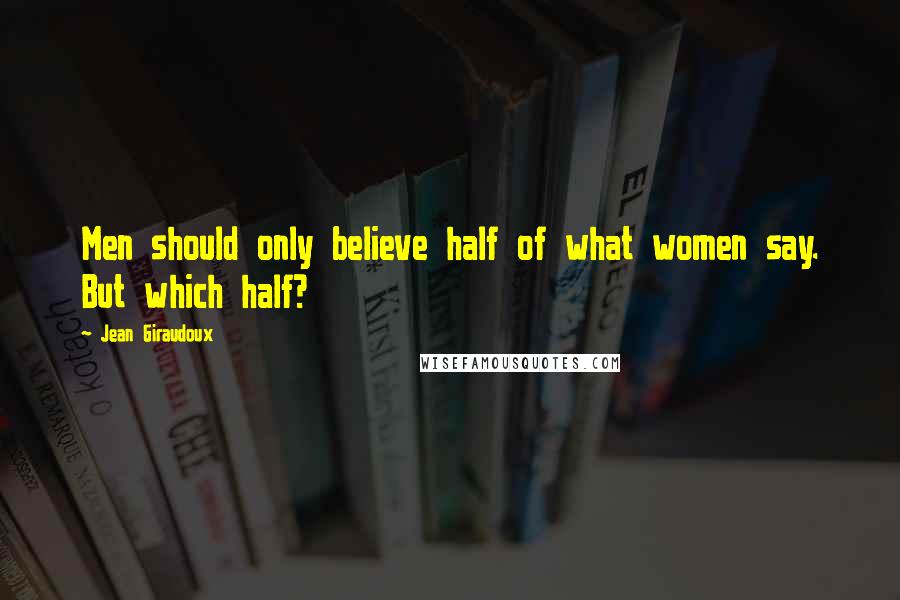 Jean Giraudoux Quotes: Men should only believe half of what women say. But which half?