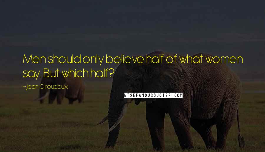 Jean Giraudoux Quotes: Men should only believe half of what women say. But which half?