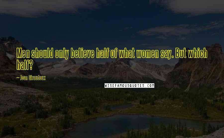 Jean Giraudoux Quotes: Men should only believe half of what women say. But which half?