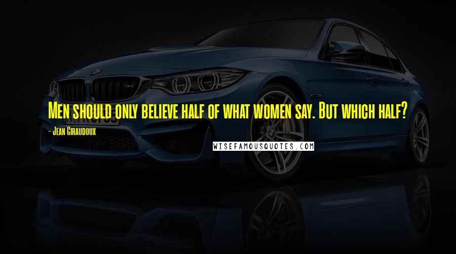 Jean Giraudoux Quotes: Men should only believe half of what women say. But which half?