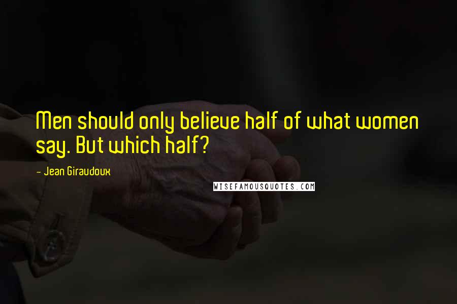 Jean Giraudoux Quotes: Men should only believe half of what women say. But which half?