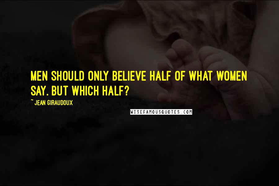 Jean Giraudoux Quotes: Men should only believe half of what women say. But which half?