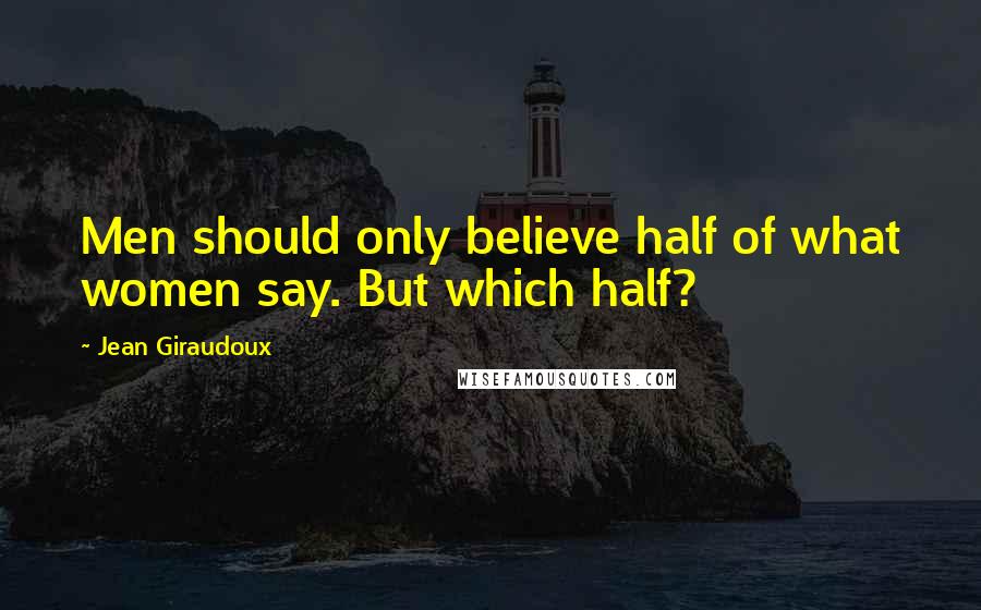 Jean Giraudoux Quotes: Men should only believe half of what women say. But which half?