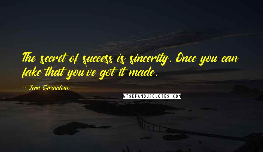 Jean Giraudoux Quotes: The secret of success is sincerity. Once you can fake that you've got it made.