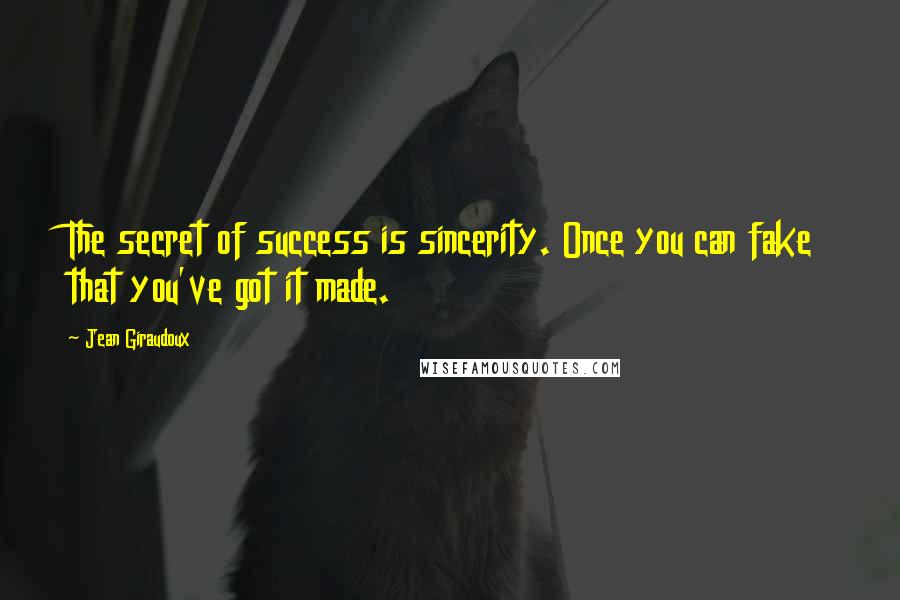 Jean Giraudoux Quotes: The secret of success is sincerity. Once you can fake that you've got it made.