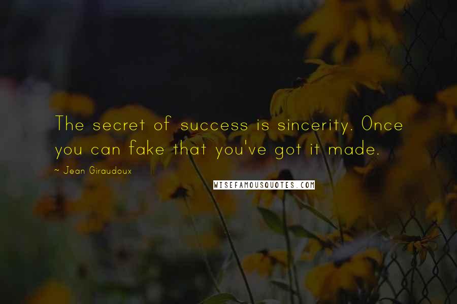 Jean Giraudoux Quotes: The secret of success is sincerity. Once you can fake that you've got it made.