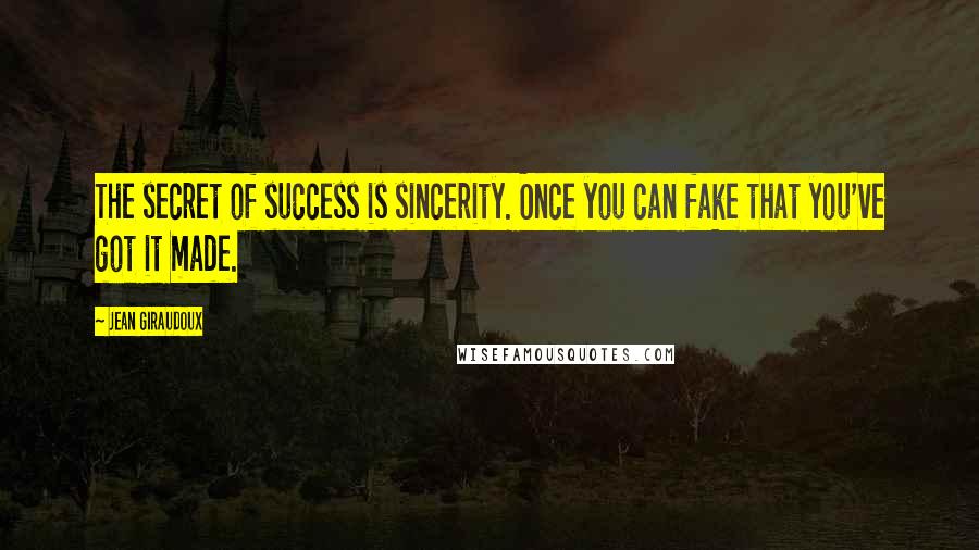 Jean Giraudoux Quotes: The secret of success is sincerity. Once you can fake that you've got it made.