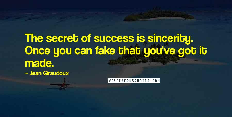 Jean Giraudoux Quotes: The secret of success is sincerity. Once you can fake that you've got it made.