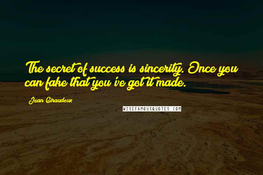 Jean Giraudoux Quotes: The secret of success is sincerity. Once you can fake that you've got it made.