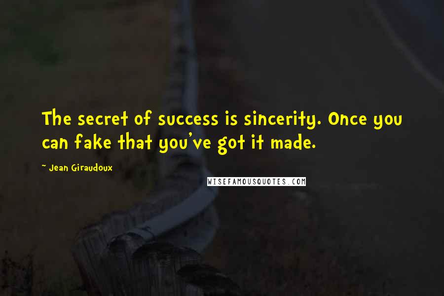 Jean Giraudoux Quotes: The secret of success is sincerity. Once you can fake that you've got it made.