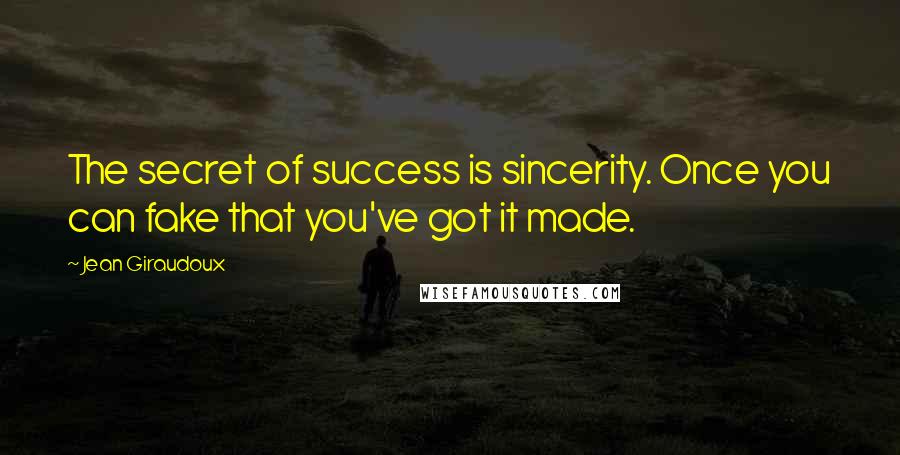 Jean Giraudoux Quotes: The secret of success is sincerity. Once you can fake that you've got it made.