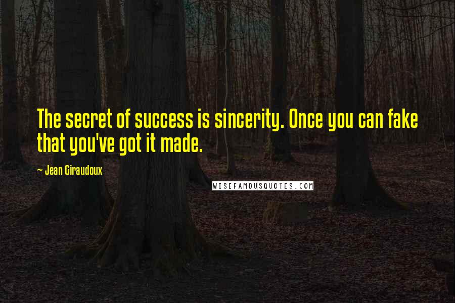 Jean Giraudoux Quotes: The secret of success is sincerity. Once you can fake that you've got it made.