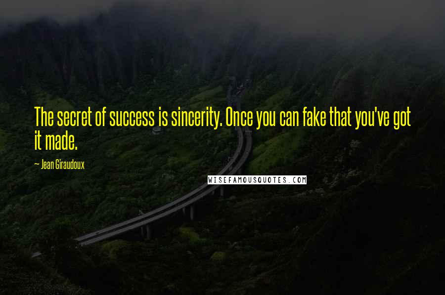 Jean Giraudoux Quotes: The secret of success is sincerity. Once you can fake that you've got it made.