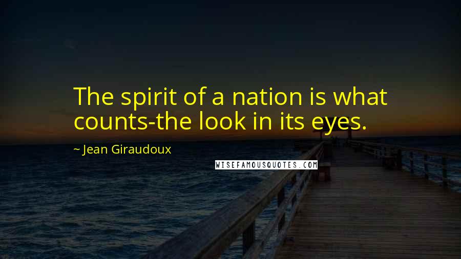 Jean Giraudoux Quotes: The spirit of a nation is what counts-the look in its eyes.