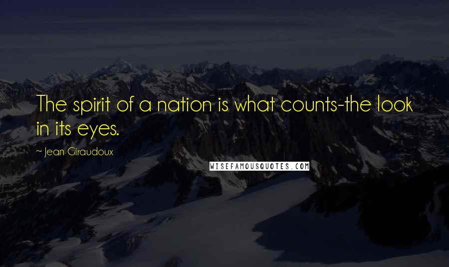 Jean Giraudoux Quotes: The spirit of a nation is what counts-the look in its eyes.