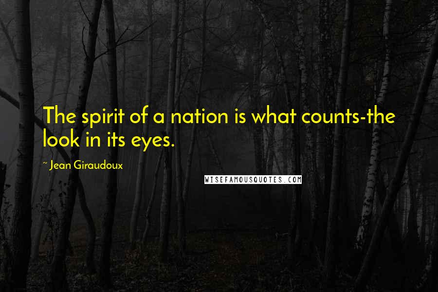 Jean Giraudoux Quotes: The spirit of a nation is what counts-the look in its eyes.