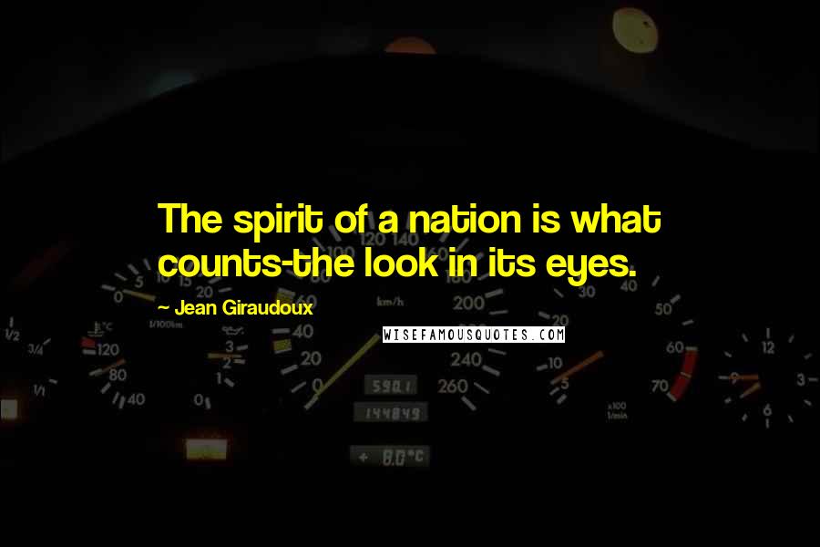 Jean Giraudoux Quotes: The spirit of a nation is what counts-the look in its eyes.