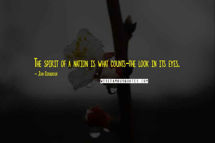 Jean Giraudoux Quotes: The spirit of a nation is what counts-the look in its eyes.