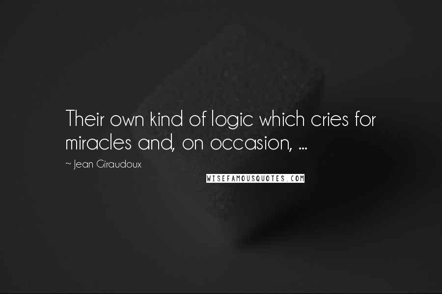 Jean Giraudoux Quotes: Their own kind of logic which cries for miracles and, on occasion, ...