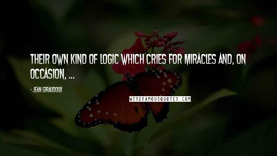 Jean Giraudoux Quotes: Their own kind of logic which cries for miracles and, on occasion, ...