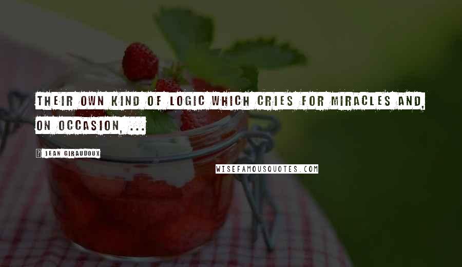 Jean Giraudoux Quotes: Their own kind of logic which cries for miracles and, on occasion, ...