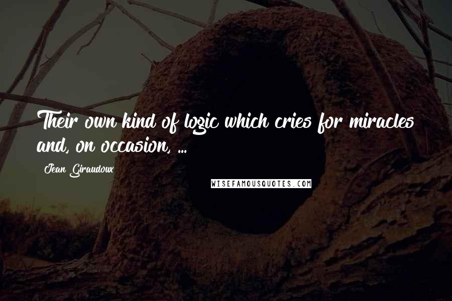 Jean Giraudoux Quotes: Their own kind of logic which cries for miracles and, on occasion, ...