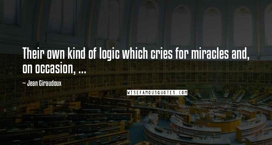 Jean Giraudoux Quotes: Their own kind of logic which cries for miracles and, on occasion, ...