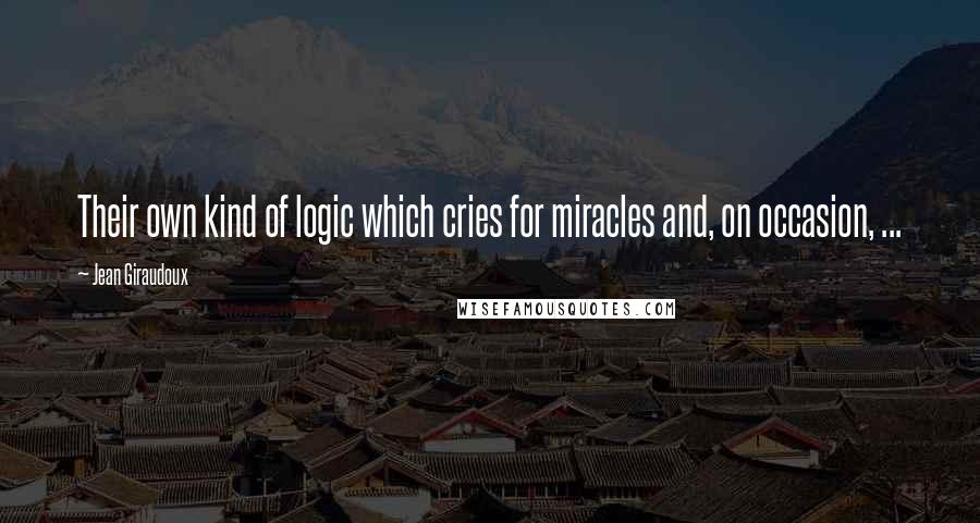 Jean Giraudoux Quotes: Their own kind of logic which cries for miracles and, on occasion, ...