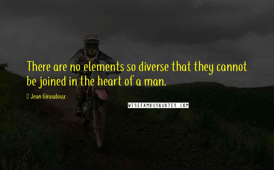 Jean Giraudoux Quotes: There are no elements so diverse that they cannot be joined in the heart of a man.