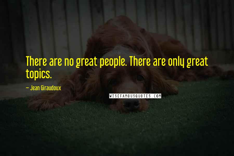 Jean Giraudoux Quotes: There are no great people. There are only great topics.