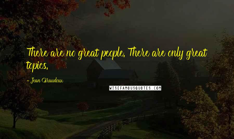 Jean Giraudoux Quotes: There are no great people. There are only great topics.