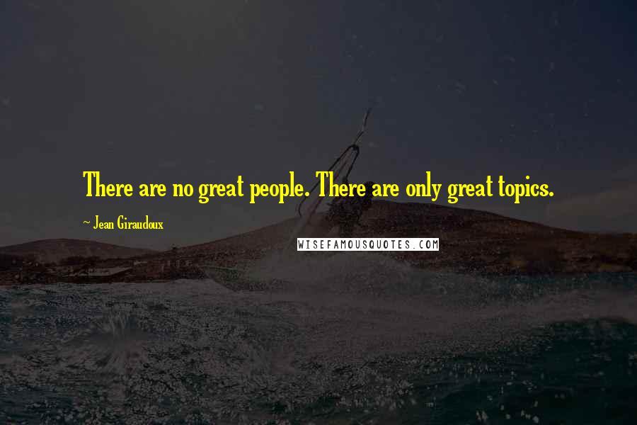 Jean Giraudoux Quotes: There are no great people. There are only great topics.