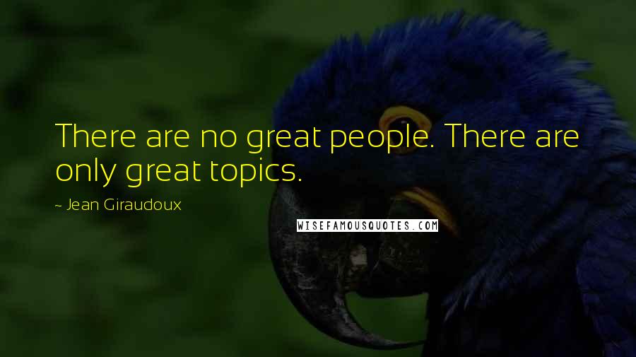 Jean Giraudoux Quotes: There are no great people. There are only great topics.