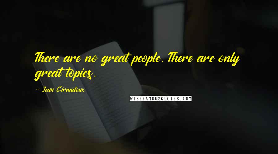 Jean Giraudoux Quotes: There are no great people. There are only great topics.