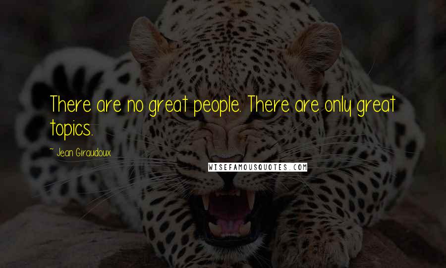 Jean Giraudoux Quotes: There are no great people. There are only great topics.