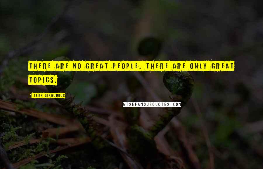 Jean Giraudoux Quotes: There are no great people. There are only great topics.