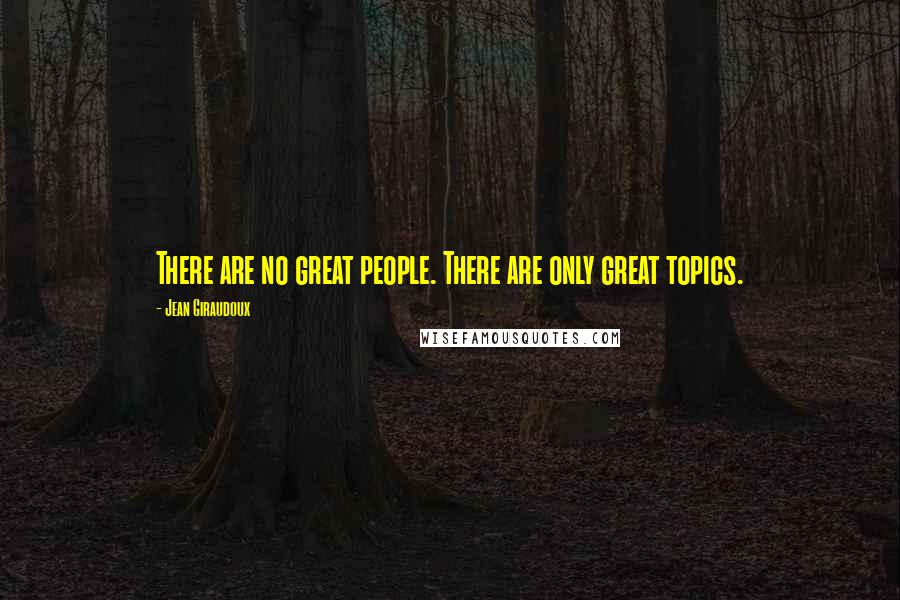 Jean Giraudoux Quotes: There are no great people. There are only great topics.