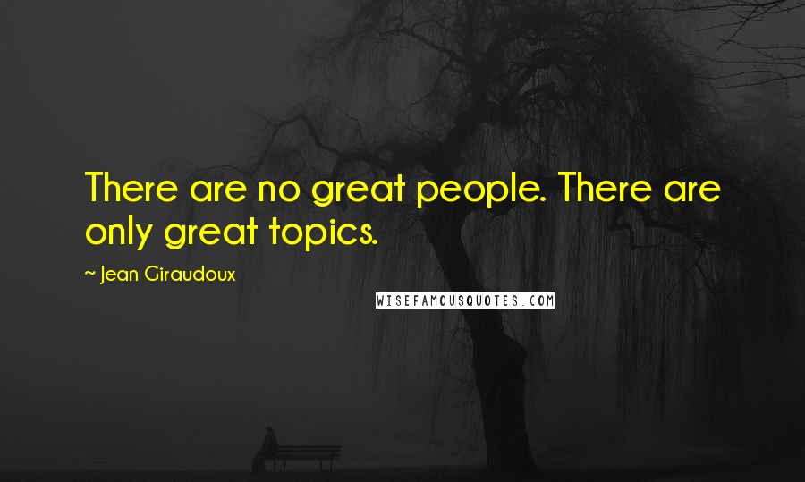 Jean Giraudoux Quotes: There are no great people. There are only great topics.
