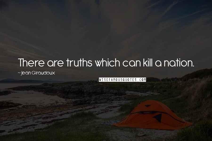 Jean Giraudoux Quotes: There are truths which can kill a nation.