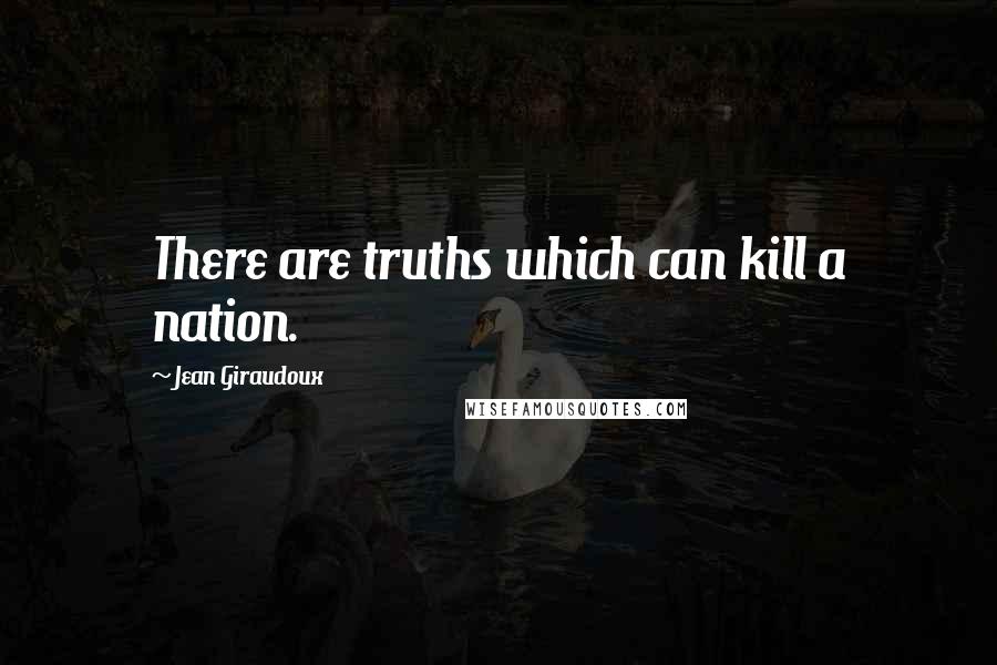 Jean Giraudoux Quotes: There are truths which can kill a nation.