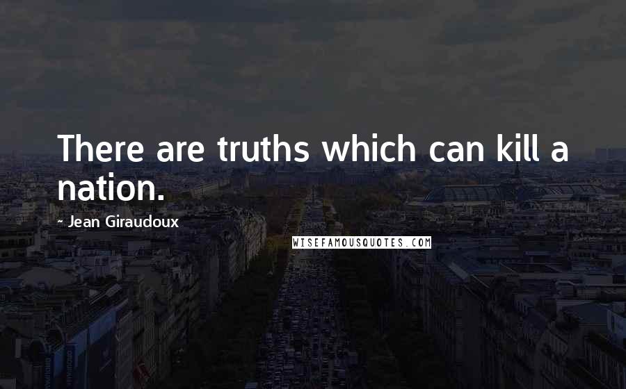 Jean Giraudoux Quotes: There are truths which can kill a nation.