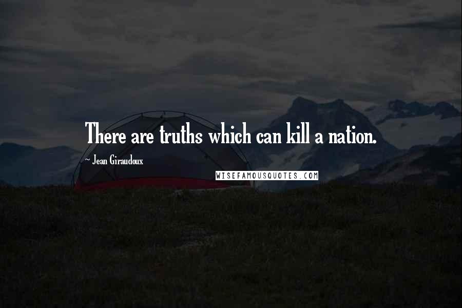 Jean Giraudoux Quotes: There are truths which can kill a nation.