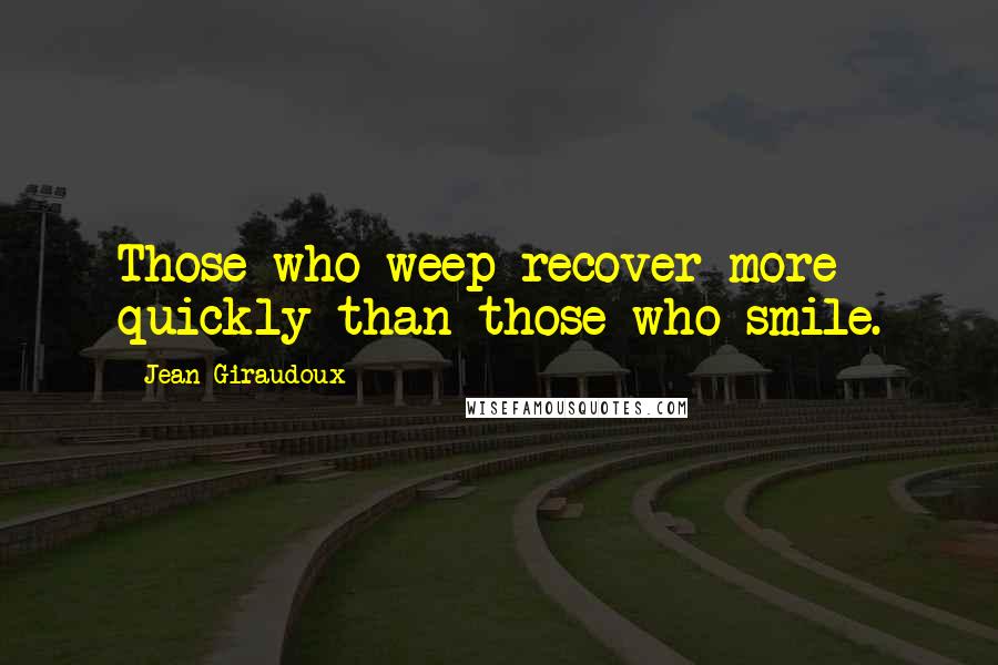 Jean Giraudoux Quotes: Those who weep recover more quickly than those who smile.