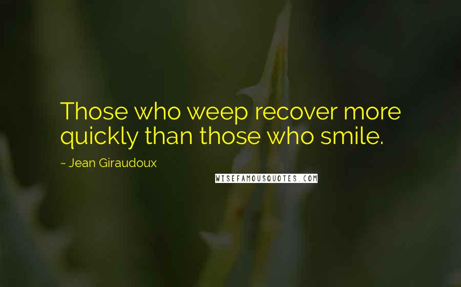 Jean Giraudoux Quotes: Those who weep recover more quickly than those who smile.