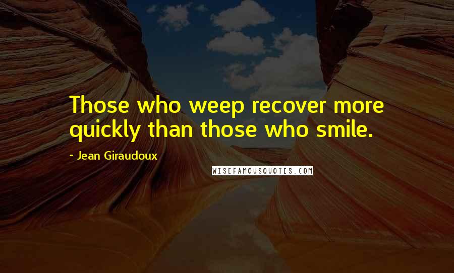 Jean Giraudoux Quotes: Those who weep recover more quickly than those who smile.