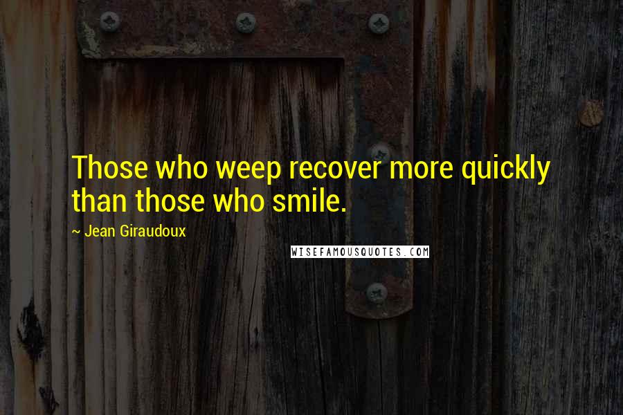 Jean Giraudoux Quotes: Those who weep recover more quickly than those who smile.