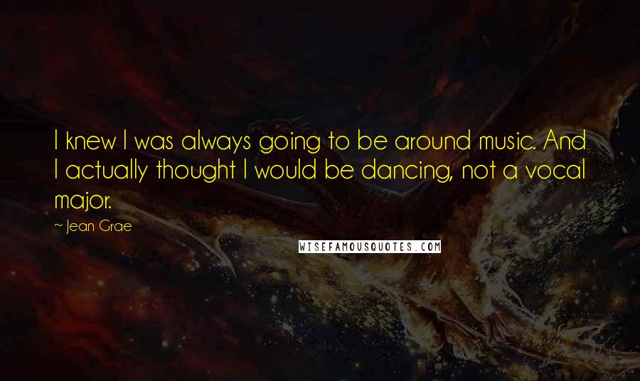 Jean Grae Quotes: I knew I was always going to be around music. And I actually thought I would be dancing, not a vocal major.