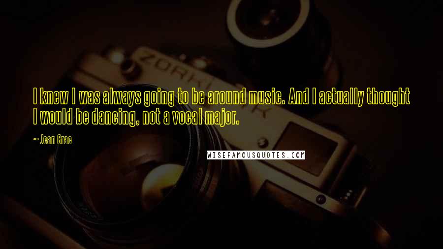 Jean Grae Quotes: I knew I was always going to be around music. And I actually thought I would be dancing, not a vocal major.